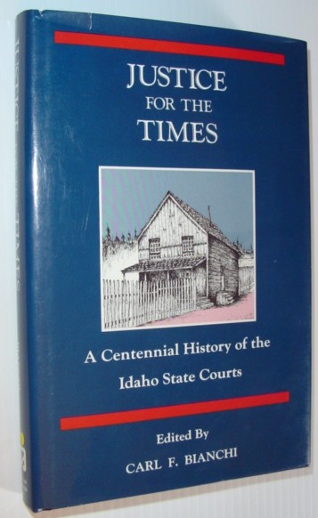 Justice for the times: A centennial history of the Idaho state courts Carl F. Bianchi